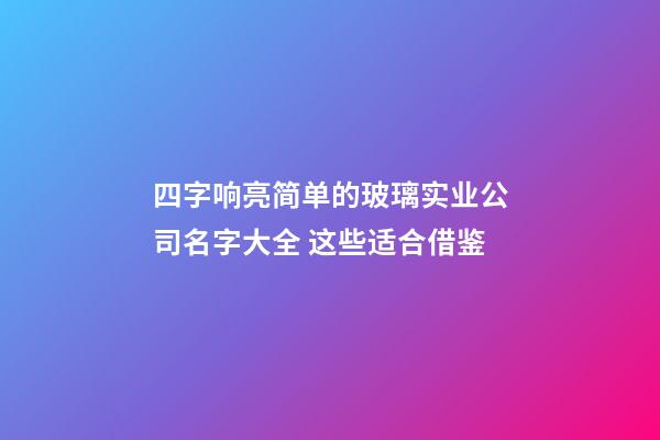 四字响亮简单的玻璃实业公司名字大全 这些适合借鉴-第1张-公司起名-玄机派